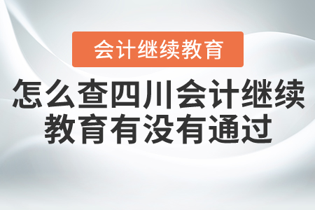 怎么查四川會(huì)計(jì)繼續(xù)教育有沒有通過？