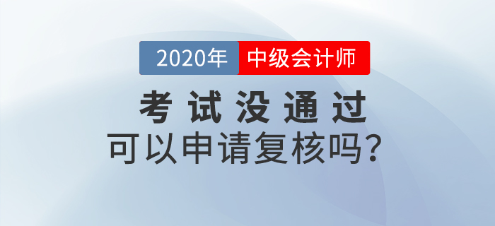 2020年中級會計(jì)成績沒通過可以申請復(fù)核嗎？