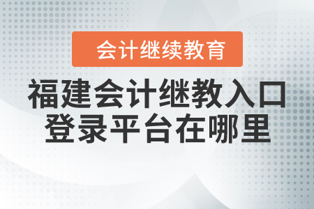 福建會計繼續(xù)教育入口登錄平臺在哪里？