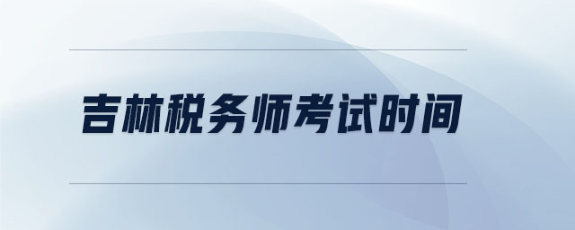 吉林稅務(wù)師考試時(shí)間 吉林稅務(wù)師考試時(shí)間