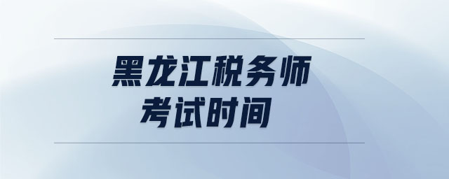 黑龍江稅務(wù)師考試時間