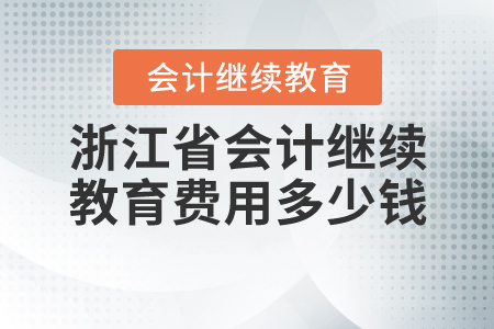 浙江會(huì)計(jì)繼續(xù)教育費(fèi)用多少錢(qián)？