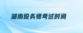 湖南稅務(wù)師考試時間