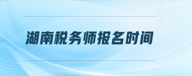 湖南稅務(wù)師報(bào)名時(shí)間