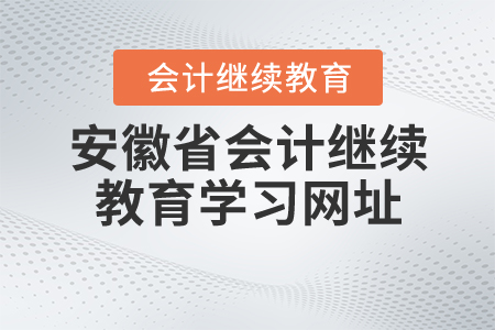 安徽省2020年會計(jì)繼續(xù)教育學(xué)習(xí)網(wǎng)址