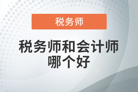 稅務(wù)師和會計(jì)師哪個好