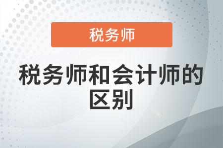 稅務(wù)師和會(huì)計(jì)師的區(qū)別