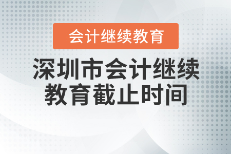 2020深圳會(huì)計(jì)繼續(xù)教育截止時(shí)間是什么時(shí)候？
