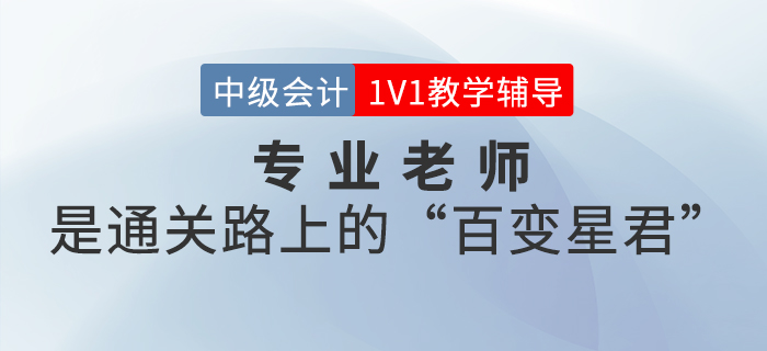 中級會計1V1教學(xué)輔導(dǎo)，專業(yè)老師是你成功通關(guān)的“百變星君”