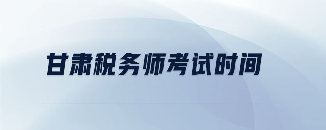甘肅稅務(wù)師考試時間