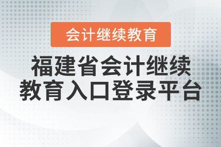 福建會計(jì)繼續(xù)教育入口登錄平臺
