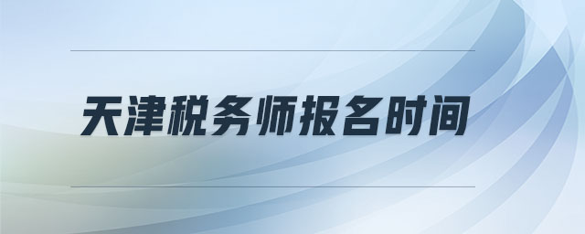 天津稅務(wù)師報(bào)名時(shí)間