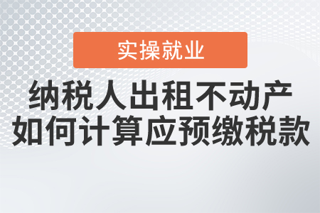 納稅人出租不動(dòng)產(chǎn)，如何計(jì)算應(yīng)預(yù)繳稅款？
