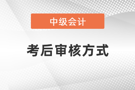 2020年中級(jí)會(huì)計(jì)師考后審核方式是什么？