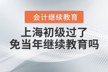 上海初級(jí)過(guò)了免當(dāng)年繼續(xù)教育嗎？