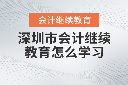 深圳會(huì)計(jì)繼續(xù)教育怎么學(xué)習(xí)？
