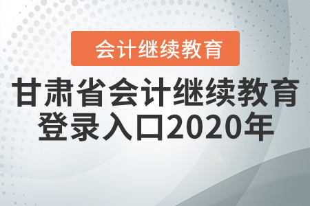 甘肅省會(huì)計(jì)繼續(xù)教育網(wǎng)登錄入口2020年