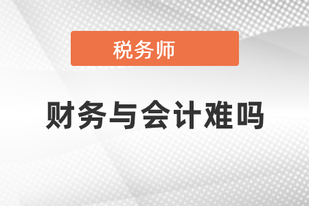稅務(wù)師財(cái)務(wù)與會(huì)計(jì)難嗎