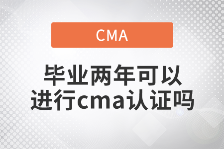 畢業(yè)兩年可以進(jìn)行cma證書(shū)嗎