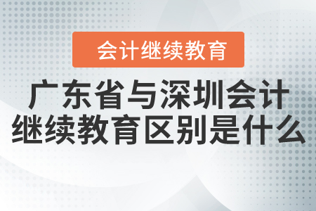 廣東省與深圳會計繼續(xù)教育區(qū)別是什么？