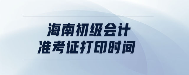 海南初級(jí)會(huì)計(jì)準(zhǔn)考證打印時(shí)間