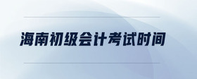 海南初級(jí)會(huì)計(jì)考試時(shí)間