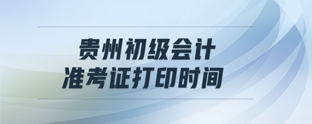 貴州初級會計準考證打印時間