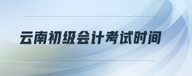 云南初級(jí)會(huì)計(jì)考試時(shí)間
