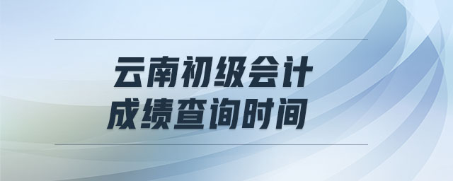 云南初級會計成績查詢時間