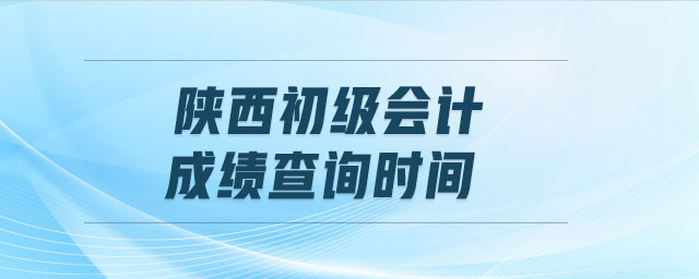 陜西初級會計(jì)成績查詢時(shí)間