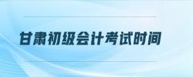 甘肅初級(jí)會(huì)計(jì)考試時(shí)間