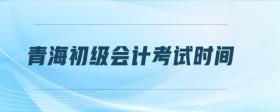 青海初級(jí)會(huì)計(jì)考試時(shí)間