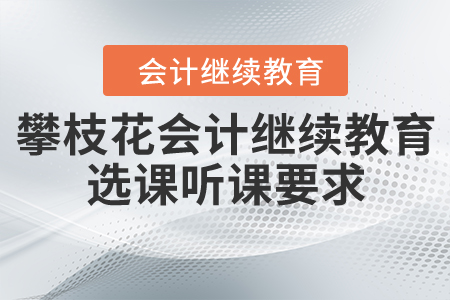 攀枝花會計繼續(xù)教育選課聽課要求