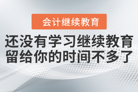 還沒有學習繼續(xù)教育？留給你的時間不多了！