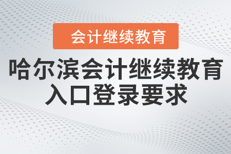 哈爾濱會計繼續(xù)教育入口登錄要求