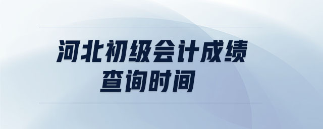 河北初級(jí)會(huì)計(jì)成績(jī)查詢時(shí)間