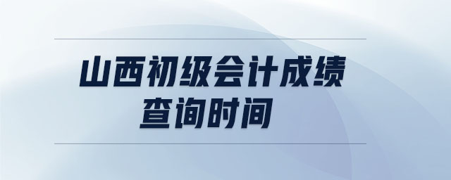 山西初級會計成績查詢時間