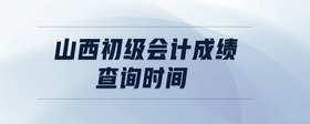 山西初級(jí)會(huì)計(jì)成績(jī)查詢(xún)時(shí)間