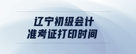 遼寧初級(jí)會(huì)計(jì)準(zhǔn)考證打印時(shí)間
