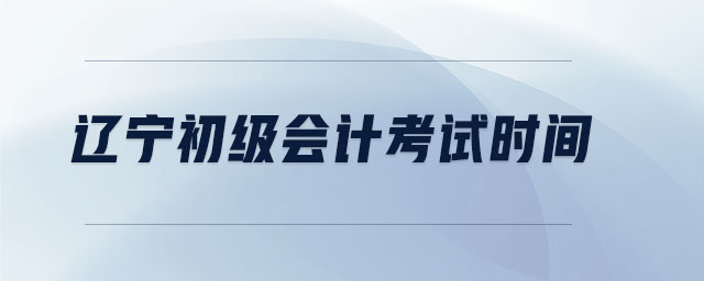 遼寧初級會計(jì)考試時間