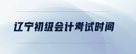 遼寧初級(jí)會(huì)計(jì)考試時(shí)間