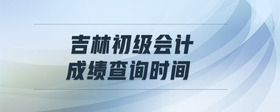 吉林初級(jí)會(huì)計(jì)成績(jī)查詢(xún)時(shí)間