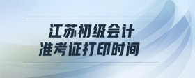 江蘇初級(jí)會(huì)計(jì)準(zhǔn)考證打印時(shí)間