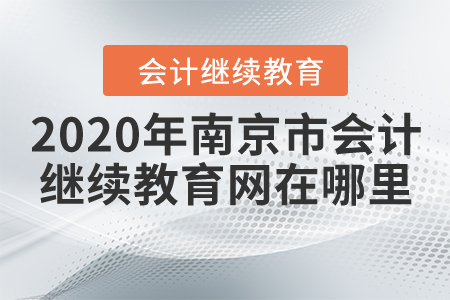 2020年南京市會(huì)計(jì)繼續(xù)教育網(wǎng)在哪里？