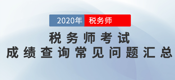 考生必看！2020年稅務(wù)師考試成績(jī)查詢常見(jiàn)問(wèn)題匯總