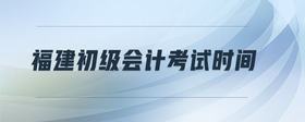 福建初級(jí)會(huì)計(jì)考試時(shí)間