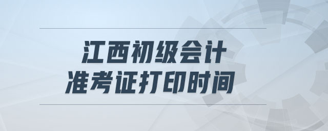 江西初級會計(jì)準(zhǔn)考證打印時間