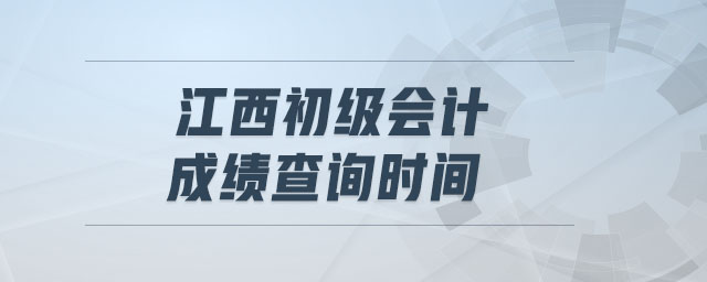 江西初級(jí)會(huì)計(jì)成績(jī)查詢時(shí)間