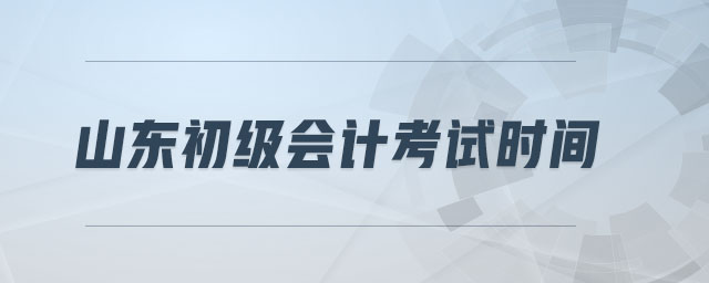 山東初級(jí)會(huì)計(jì)考試時(shí)間