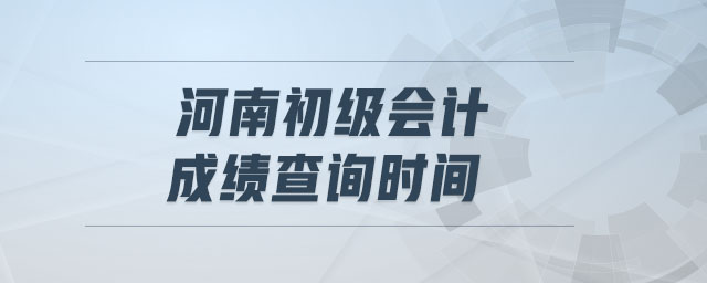 河南初級(jí)會(huì)計(jì)成績查詢時(shí)間